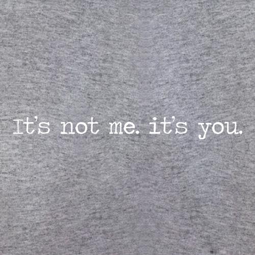 It's not me It's you t shirt
